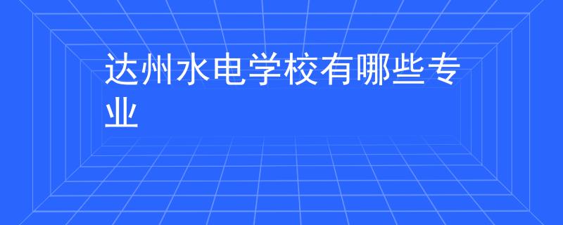 达州水电学校有哪些专业