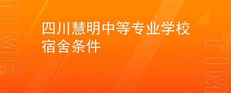 四川慧明中等专业学校宿舍条件