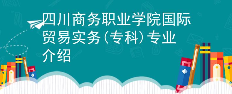 四川商务职业学院国际贸易实务(专科)专业介绍