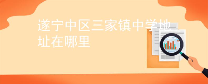 遂宁中区三家镇中学地址在哪里