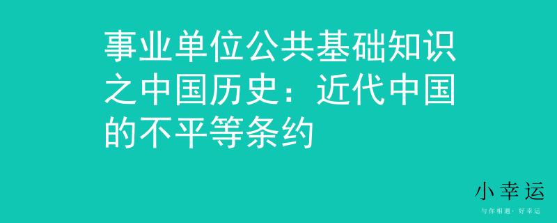 事业单位公共基础知识之中国历史：近代中国的不平等条约