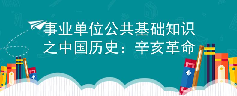 事业单位公共基础知识之中国历史：辛亥革命