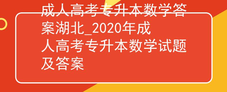 成人高考专升本数学答案湖北_2020年成人高考专升本数学试题及答案