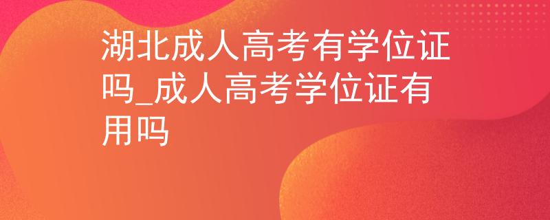 湖北成人高考有学位证吗_成人高考学位证有用吗