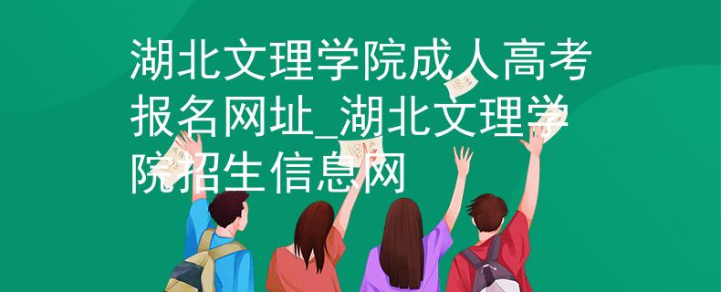 湖北文理学院成人高考报名网址_湖北文理学院招生信息网