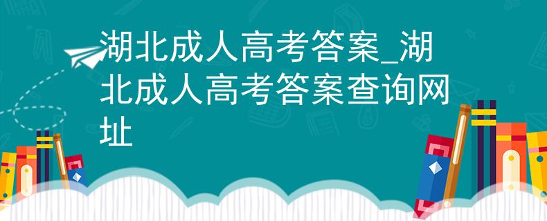 湖北成人高考答案_湖北成人高考答案查询网址