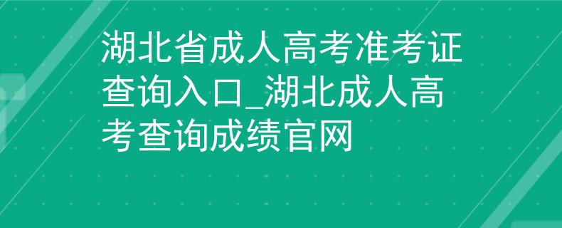 湖北省成人高考准考证查询入口_湖北成人高考查询成绩官网