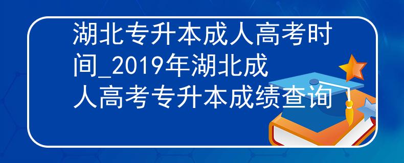 湖北专升本成人高考时间_2019年湖北成人高考专升本成绩查询