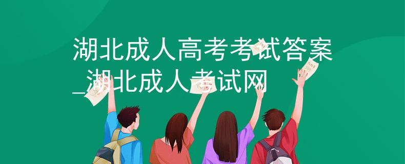 湖北成人高考考试答案_湖北成人考试网