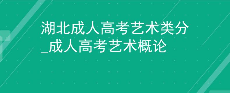 湖北成人高考艺术类分_成人高考艺术概论