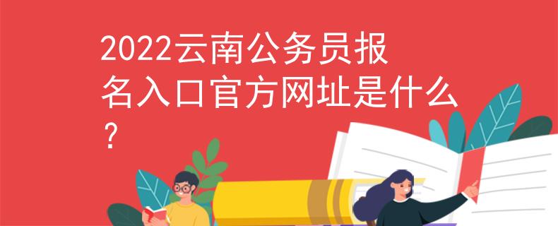 2022云南公务员报名入口官方网址是什么？