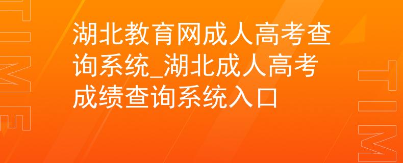 湖北教育网成人高考查询系统_湖北成人高考成绩查询系统入口