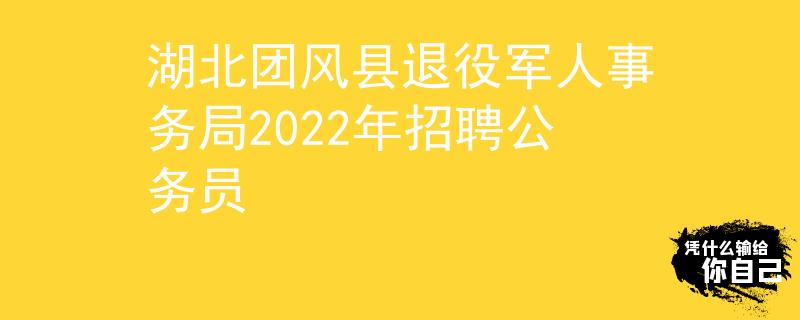 湖北团风县退役军人事务局2022年招聘公务员