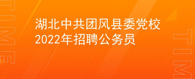 湖北中共团风县委党校2022年招聘公务员