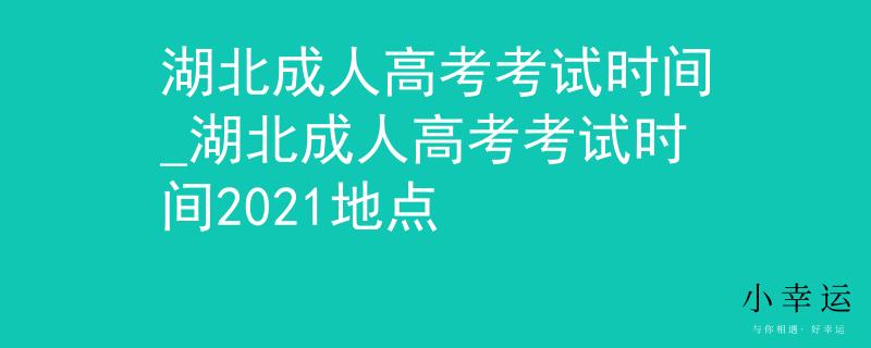 湖北成人高考考试时间_湖北成人高考考试时间2021地点
