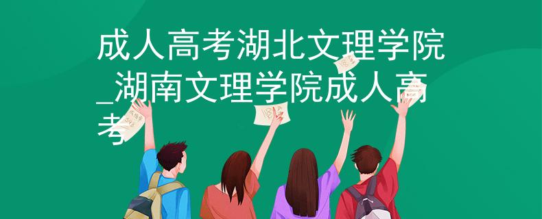 成人高考湖北文理学院_湖南文理学院成人高考