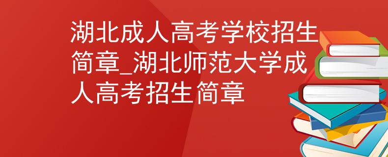 湖北成人高考学校招生简章_湖北师范大学成人高考招生简章