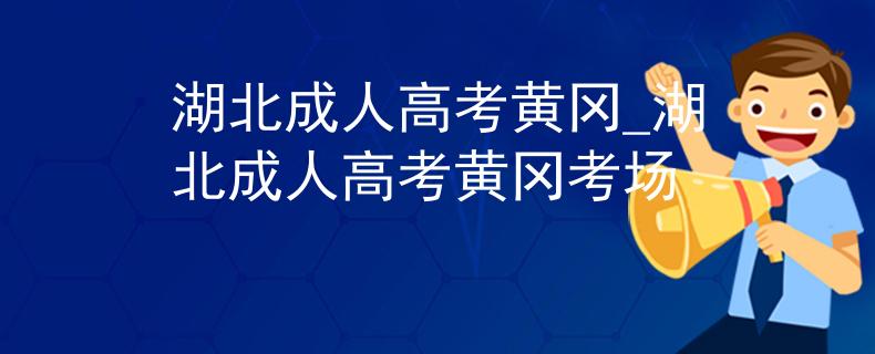 湖北成人高考黄冈_湖北成人高考黄冈考场