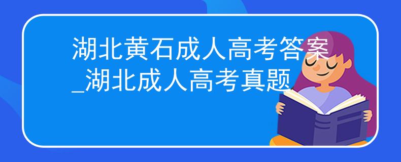 湖北黄石成人高考答案_湖北成人高考真题