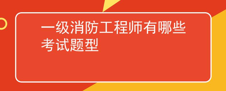 一级消防工程师有哪些考试题型