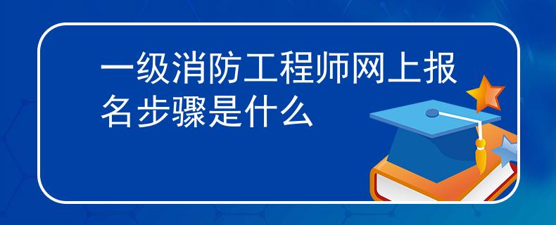 一级消防工程师网上报名步骤是什么