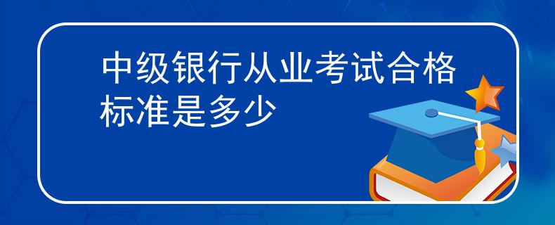 中级银行从业考试合格标准是多少