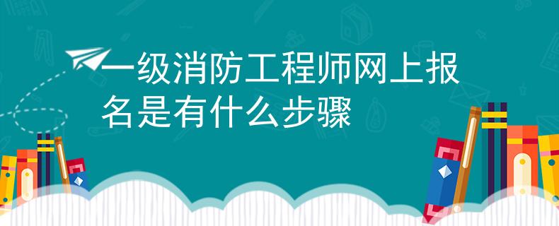 一级消防工程师网上报名是有什么步骤