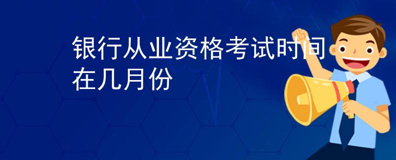 银行从业资格考试时间在几月份