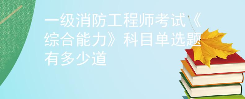 一级消防工程师考试《综合能力》科目单选题有多少道