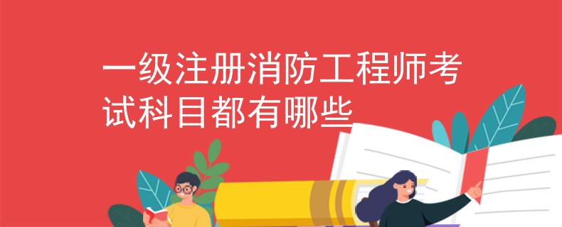 一级注册消防工程师考试科目都有哪些