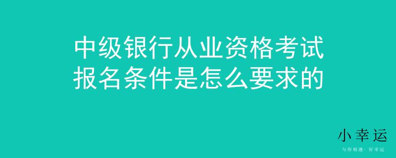 中级银行从业资格考试报名条件是怎么要求的