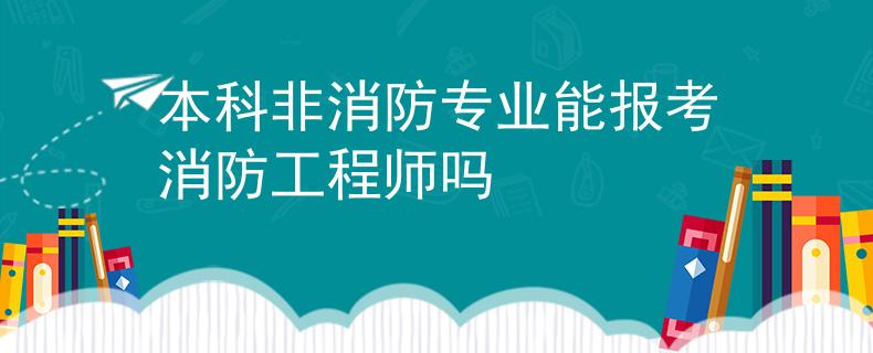 本科非消防专业能报考消防工程师吗