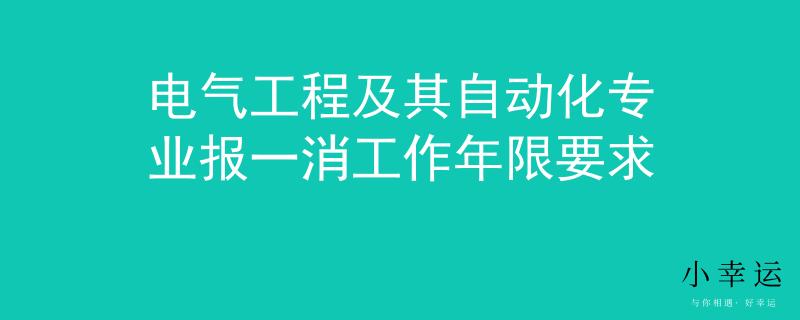 电气工程及其自动化专业报一消工作年限要求