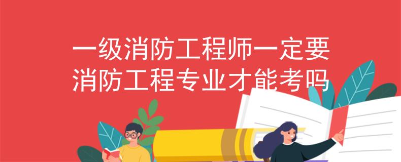 一级消防工程师一定要消防工程专业才能考吗