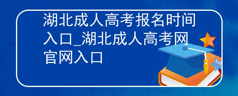 湖北成人高考报名时间入口_湖北成人高考网官网入口