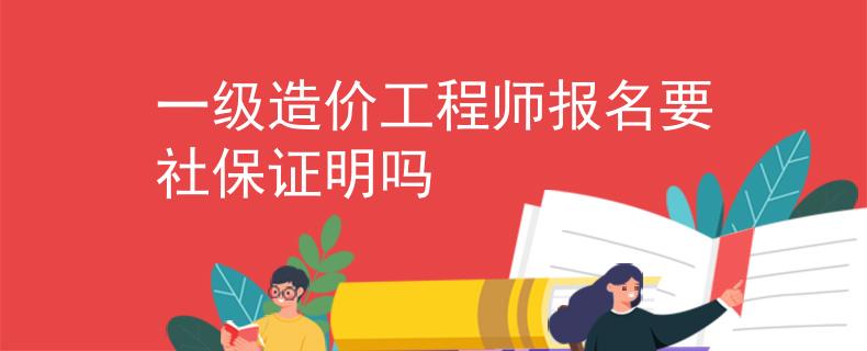 一级造价工程师报名要社保证明吗