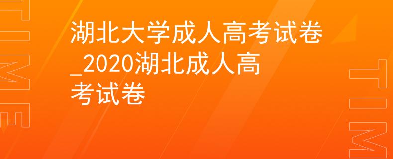 湖北大学成人高考试卷_2020湖北成人高考试卷