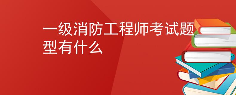 一级消防工程师考试题型有什么