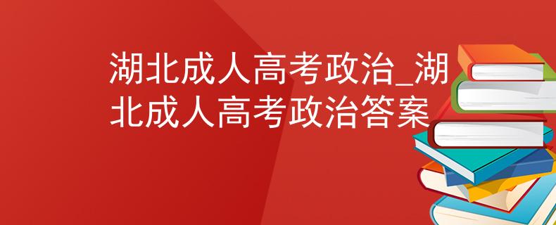 湖北成人高考政治_湖北成人高考政治答案