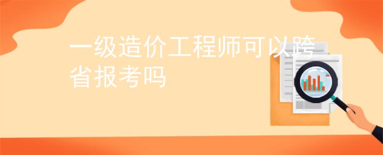 一级造价工程师可以跨省报考吗