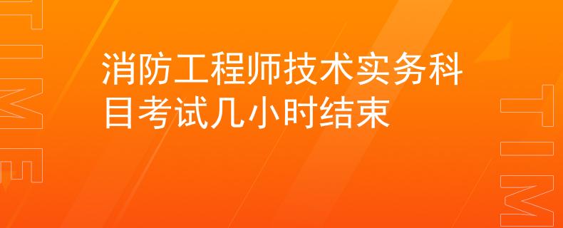 消防工程师技术实务科目考试几小时结束