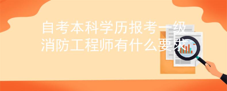 自考本科学历报考一级消防工程师有什么要求