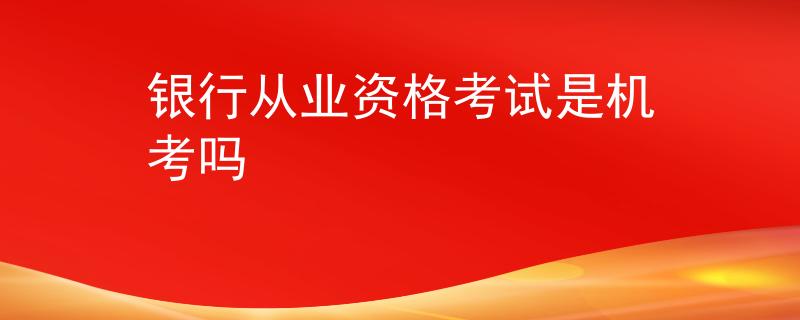 银行从业资格考试是机考吗