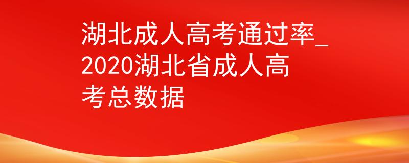 湖北成人高考通过率_2020湖北省成人高考总数据