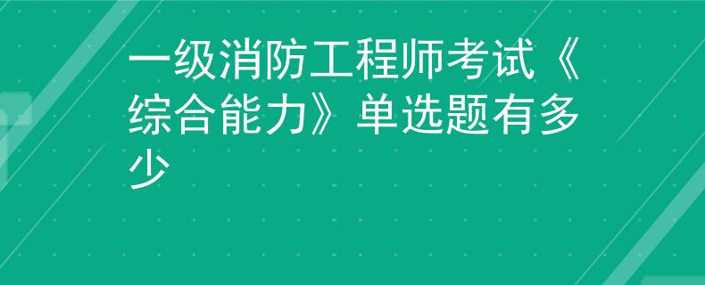 一级消防工程师考试《综合能力》单选题有多少