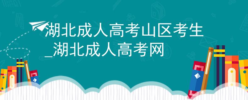 湖北成人高考山区考生_湖北成人高考网