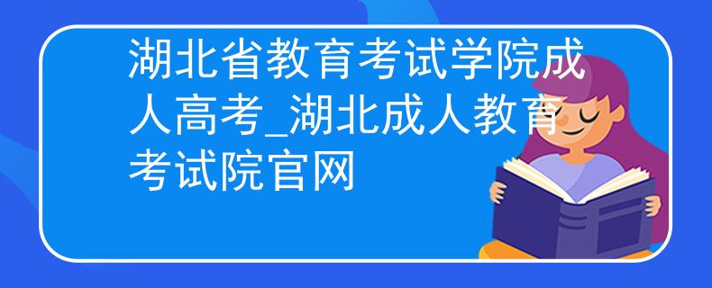 湖北省教育考试学院成人高考_湖北成人教育考试院官网