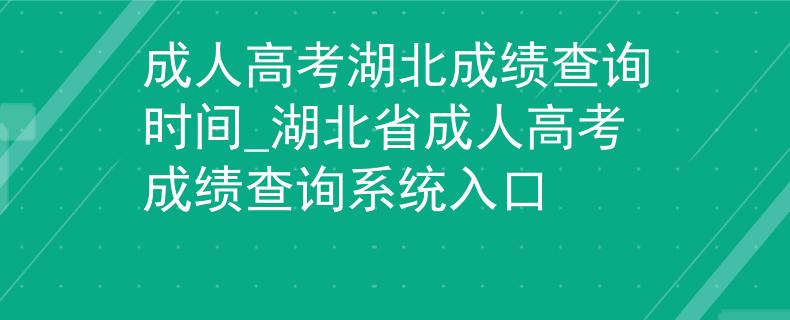 成人高考湖北成绩查询时间_湖北省成人高考成绩查询系统入口