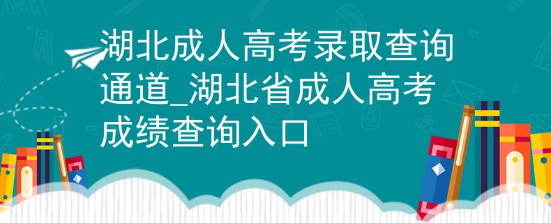 湖北成人高考录取查询通道_湖北省成人高考成绩查询入口