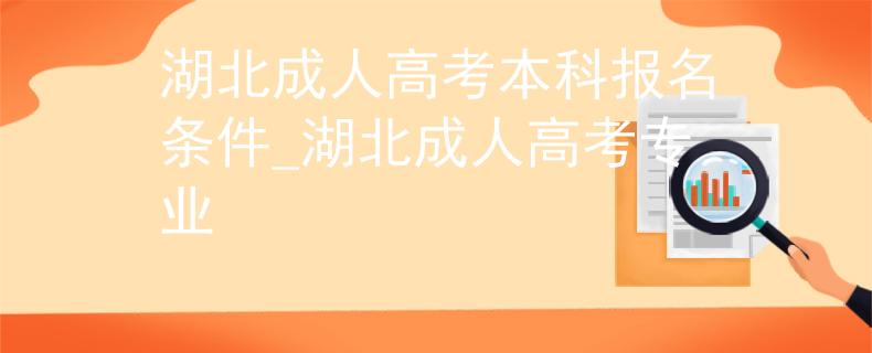 湖北成人高考本科报名条件_湖北成人高考专业